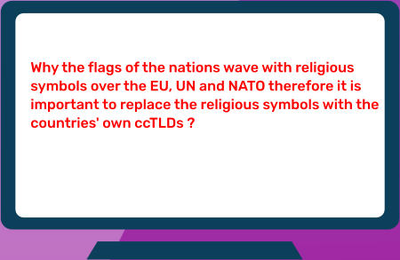 Why the flags of the nations wave with religious  symbols over the EU, UN and NATO therefore it is  important to replace the religious symbols with the  countries' own ccTLDs ?