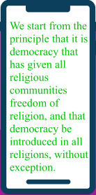 We start from the  principle that it is democracy that  has given all  religious  communities  freedom of religion, and that  democracy be  introduced in all  religions, without exception.